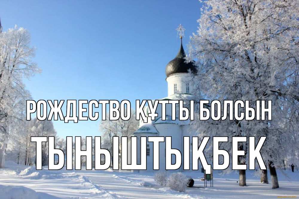 Күн сайын ашық хат с именем, ТЫНЫШТЫҚБЕК Рождество құтты болсын Рождество, церковь, храм, зимний лес Онлайн тегін жүктеп алу тілектері бар керемет карта 