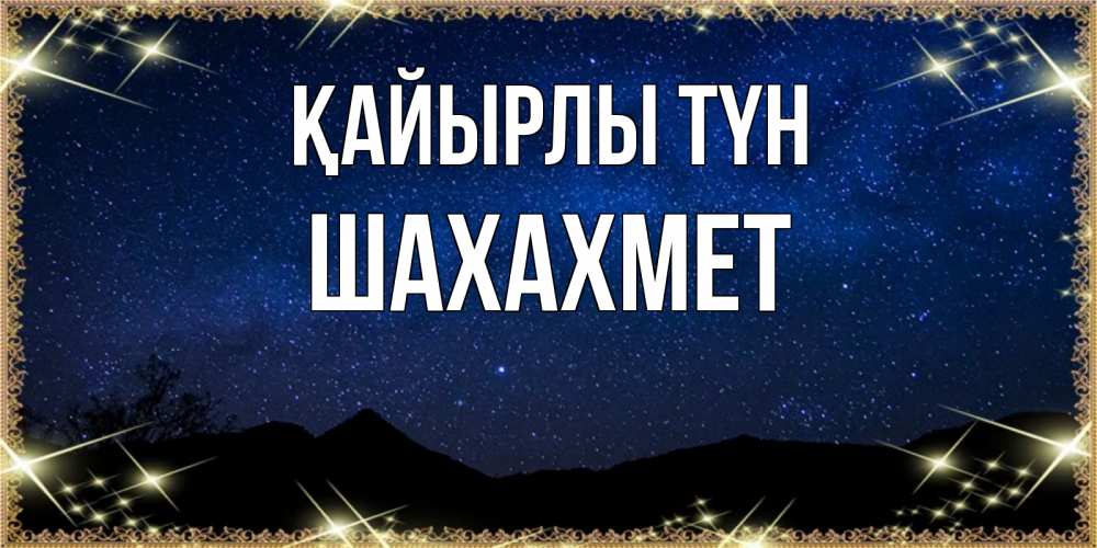Күн сайын ашық хат с именем, ШАХАХМЕТ Қайырлы түн млечный путь Онлайн тегін жүктеп алу тілектері бар керемет карта 