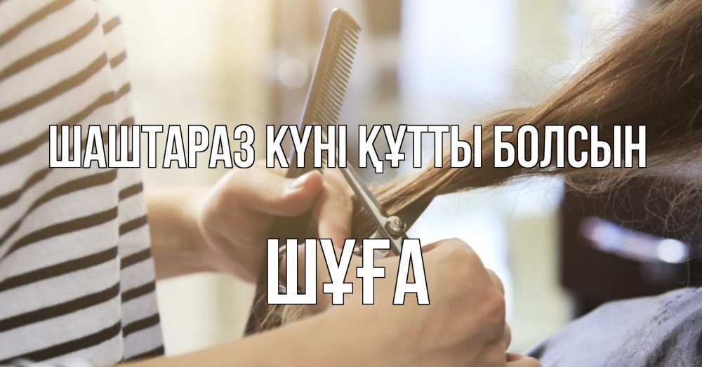 Күн сайын ашық хат с именем, ШҰҒА Шаштараз күні құтты болсын с днем парикмахера расческа Онлайн тегін жүктеп алу тілектері бар керемет карта 