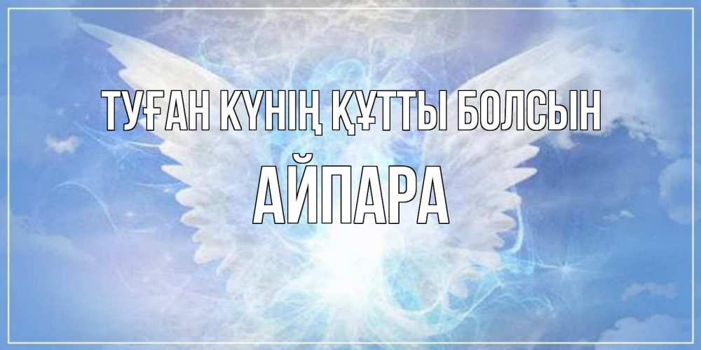 Күн сайын ашық хат с именем, АЙПАРА Туған күнің құтты болсын Белый ангел на небе 1 Онлайн тегін жүктеп алу тілектері бар керемет карта 