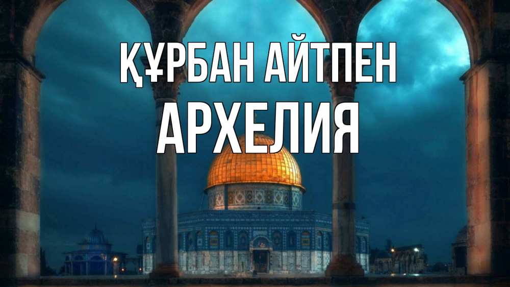 Күн сайын ашық хат с именем, Архелия Құрбан айтпен Мечеть Онлайн тегін жүктеп алу тілектері бар керемет карта 
