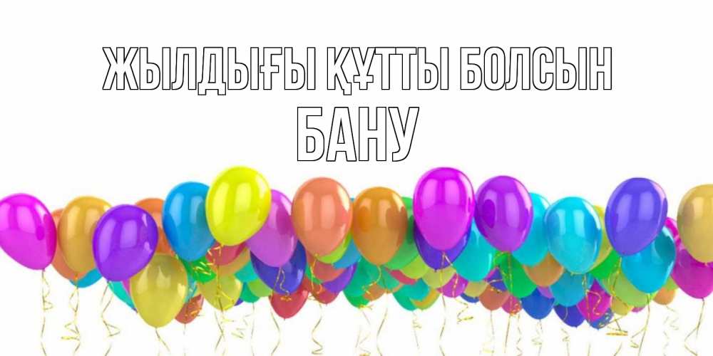 Күн сайын ашық хат с именем, БАНУ Жылдығы құтты болсын шары на день рождения всех цветов радуги Онлайн тегін жүктеп алу тілектері бар керемет карта 