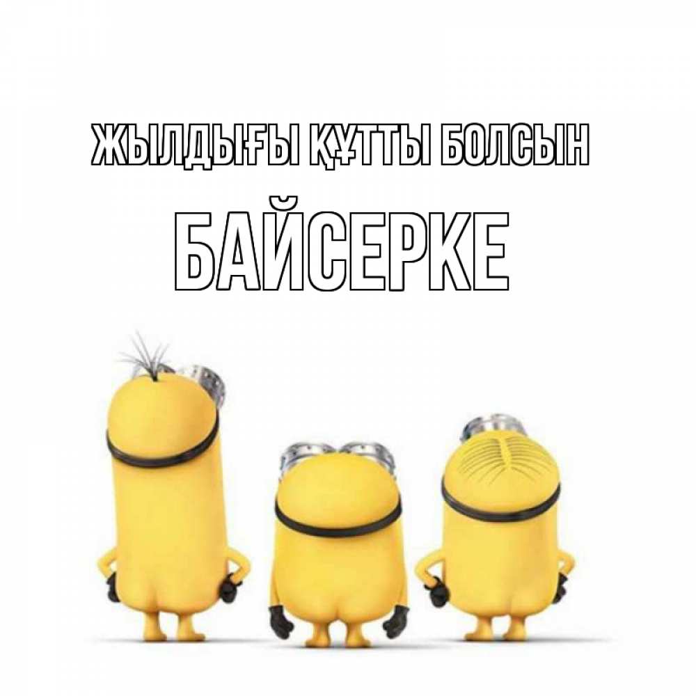Күн сайын ашық хат с именем, Байсерке Жылдығы құтты болсын миньоны Онлайн тегін жүктеп алу тілектері бар керемет карта 