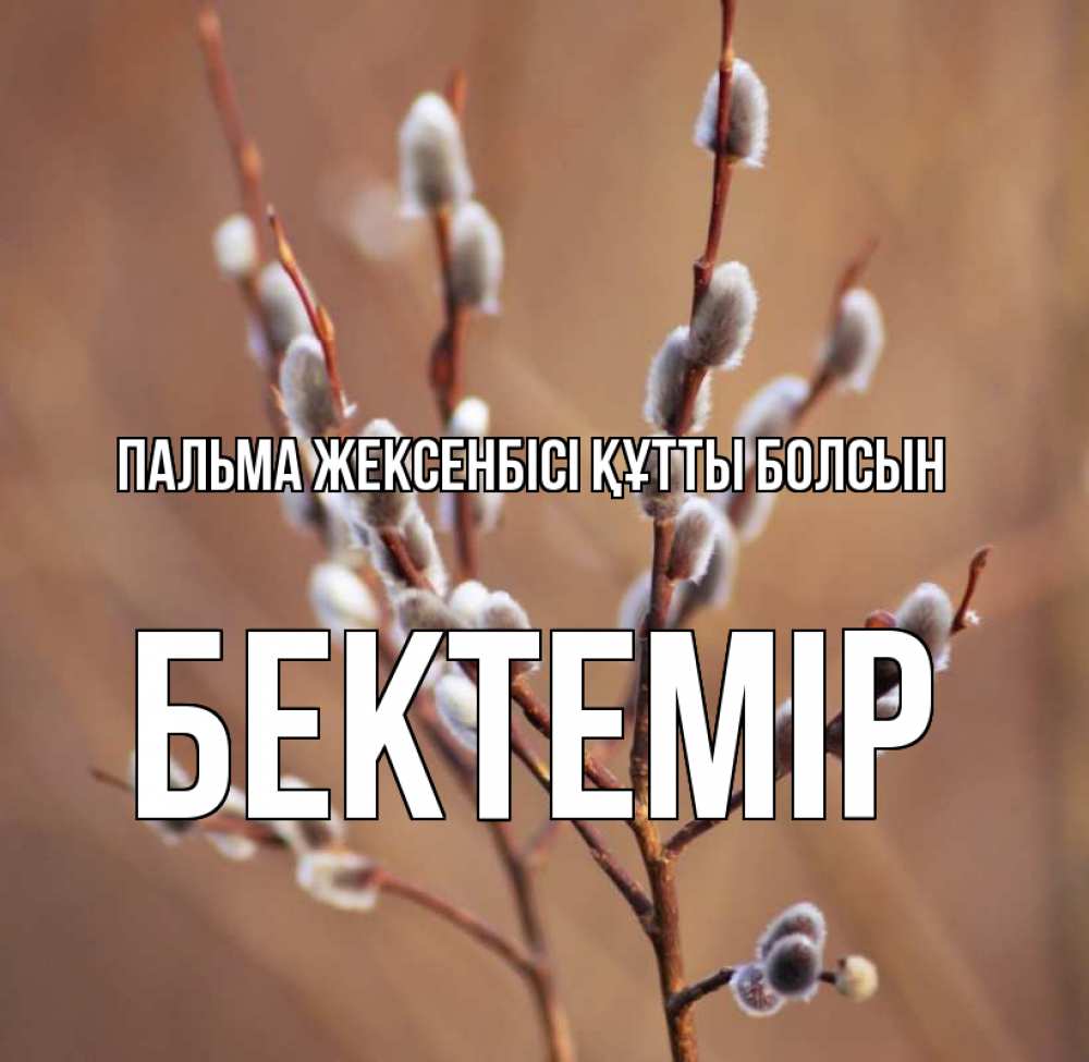 Күн сайын ашық хат с именем, Бектемір Пальма жексенбісі құтты болсын верба Онлайн тегін жүктеп алу тілектері бар керемет карта 
