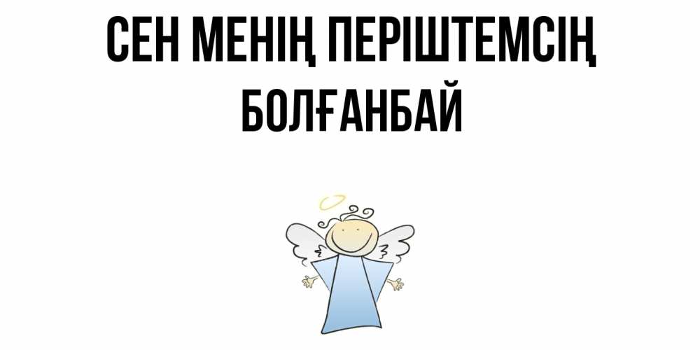 Күн сайын ашық хат с именем, Болғанбай Сен менің періштемсің ангел Онлайн тегін жүктеп алу тілектері бар керемет карта 