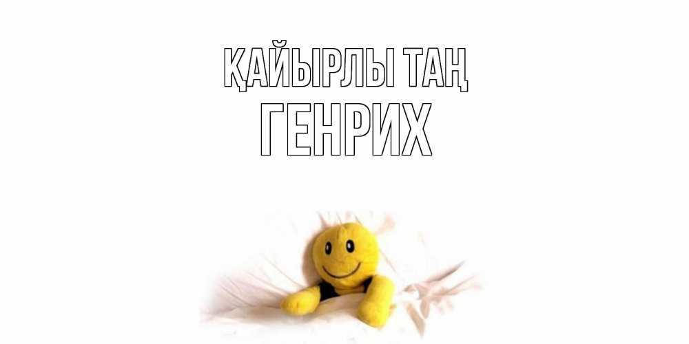 Күн сайын ашық хат с именем, Генрих Қайырлы таң смайл, кровать Онлайн тегін жүктеп алу тілектері бар керемет карта 
