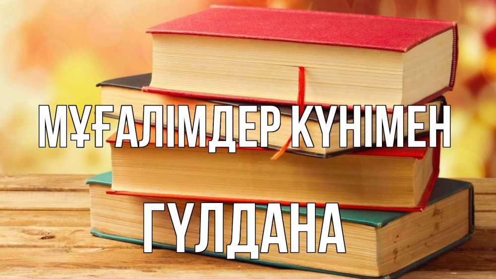 Күн сайын ашық хат с именем, ГҮЛДАНА Мұғалімдер күнімен с днем учителя Онлайн тегін жүктеп алу тілектері бар керемет карта 
