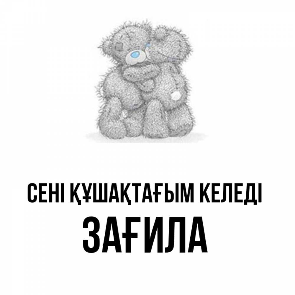 Күн сайын ашық хат с именем, ЗАҒИЛА сені құшақтағым келеді два теддика Онлайн тегін жүктеп алу тілектері бар керемет карта 
