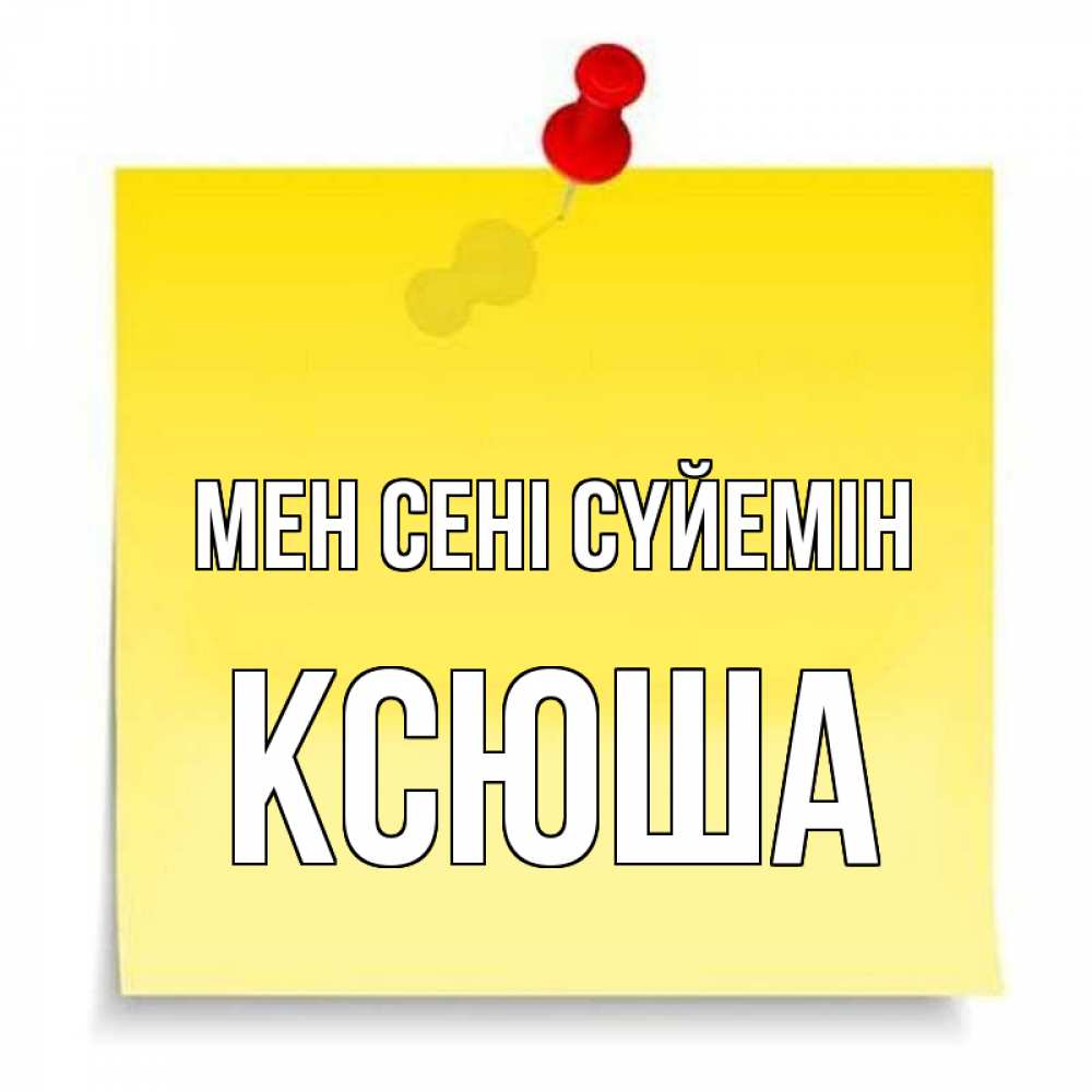 Күн сайын ашық хат с именем, Ксюша Мен сені сүйемін ноте Онлайн тегін жүктеп алу тілектері бар керемет карта 