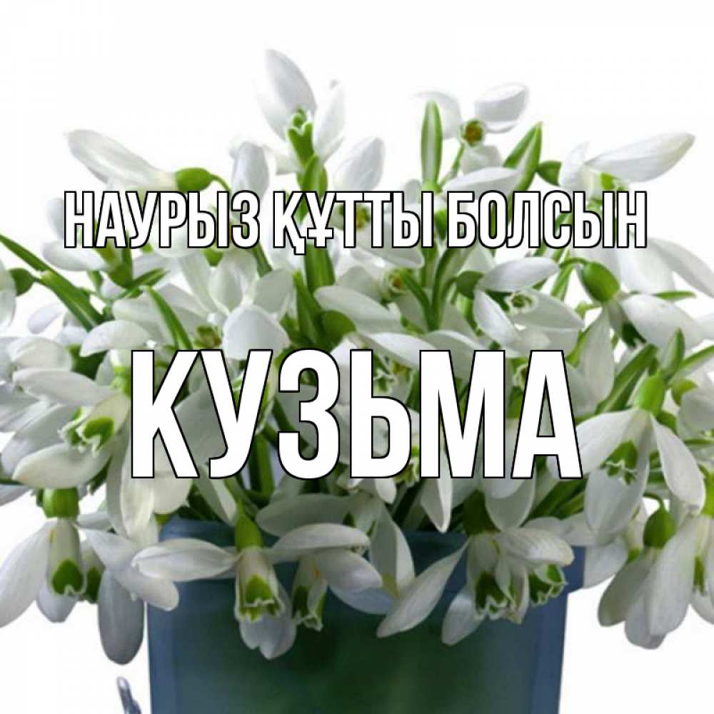 Күн сайын ашық хат с именем, Кузьма Наурыз құтты болсын цветы к наурызу Онлайн тегін жүктеп алу тілектері бар керемет карта 