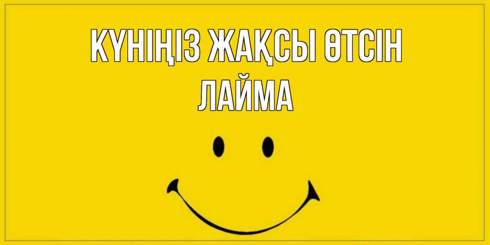 Күн сайын ашық хат с именем, Лайма Күніңіз жақсы өтсін улыбка Онлайн тегін жүктеп алу тілектері бар керемет карта 