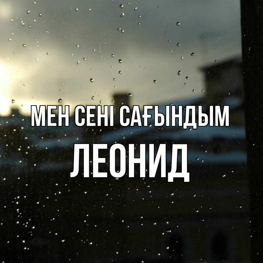 Күн сайын ашық хат с именем, Леонид Мен сені сағындым капли на стекле Онлайн тегін жүктеп алу тілектері бар керемет карта 