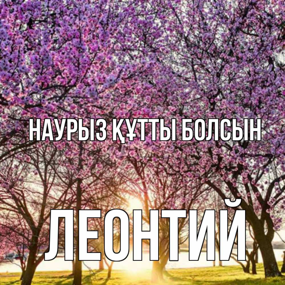 Күн сайын ашық хат с именем, Леонтий Наурыз құтты болсын наурыз Онлайн тегін жүктеп алу тілектері бар керемет карта 