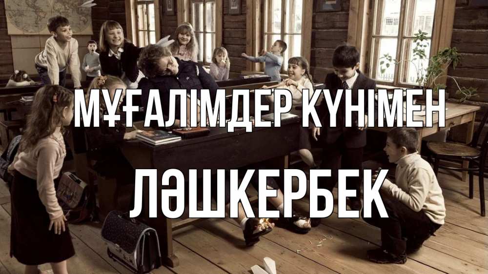 Күн сайын ашық хат с именем, ЛӘШКЕРБЕК Мұғалімдер күнімен с днем учителя Онлайн тегін жүктеп алу тілектері бар керемет карта 