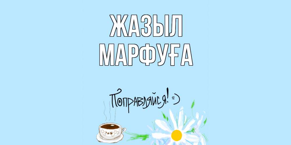 Күн сайын ашық хат с именем, МАРФУҒА Жазыл чай Онлайн тегін жүктеп алу тілектері бар керемет карта 