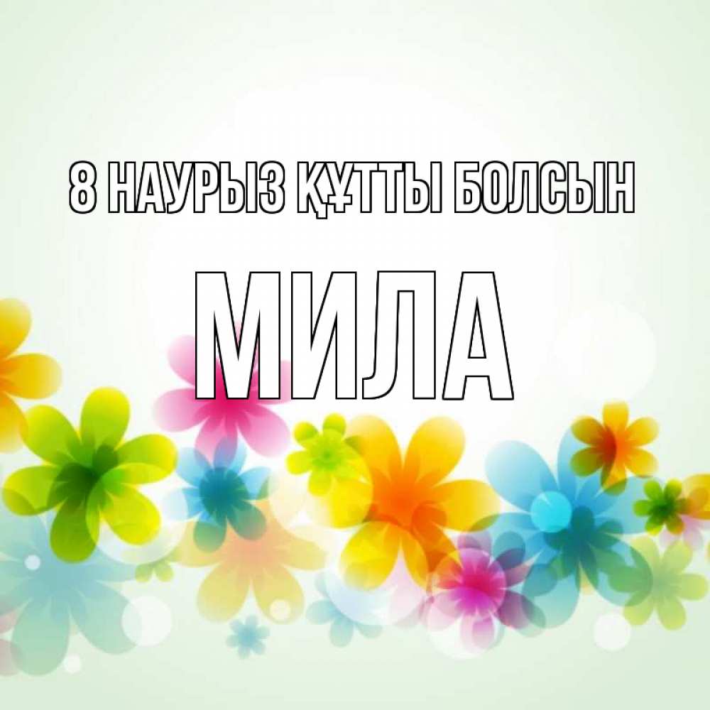 Күн сайын ашық хат с именем, Мила 8 наурыз құтты болсын цветы Онлайн тегін жүктеп алу тілектері бар керемет карта 