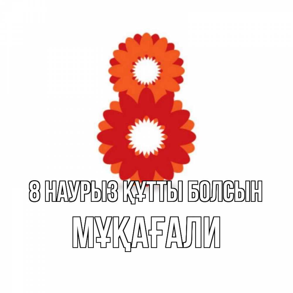 Күн сайын ашық хат с именем, МҰҚАҒАЛИ 8 наурыз құтты болсын восьмерка из лепестков Онлайн тегін жүктеп алу тілектері бар керемет карта 