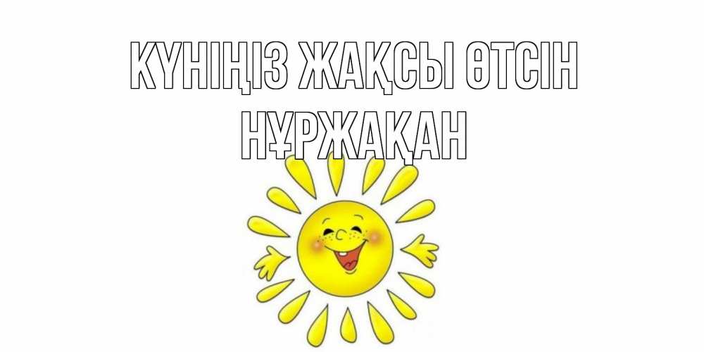 Күн сайын ашық хат с именем, НҰРЖАҚАН Күніңіз жақсы өтсін открытка на каждый день Онлайн тегін жүктеп алу тілектері бар керемет карта 