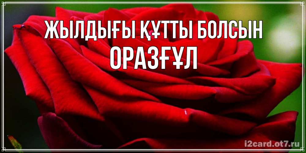 Күн сайын ашық хат с именем, ОРАЗҒҰЛ Жылдығы құтты болсын розочка очень красивая Онлайн тегін жүктеп алу тілектері бар керемет карта 