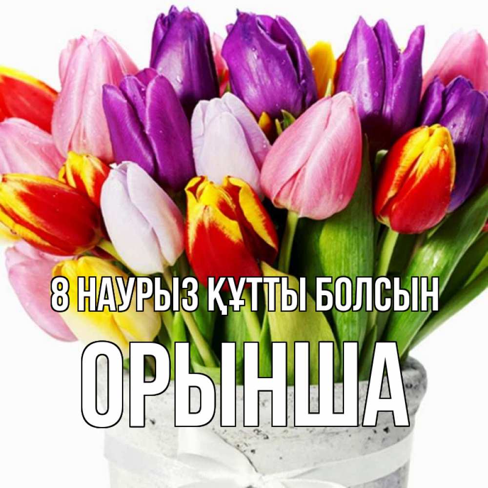 Күн сайын ашық хат с именем, ОРЫНША 8 наурыз құтты болсын букет Онлайн тегін жүктеп алу тілектері бар керемет карта 