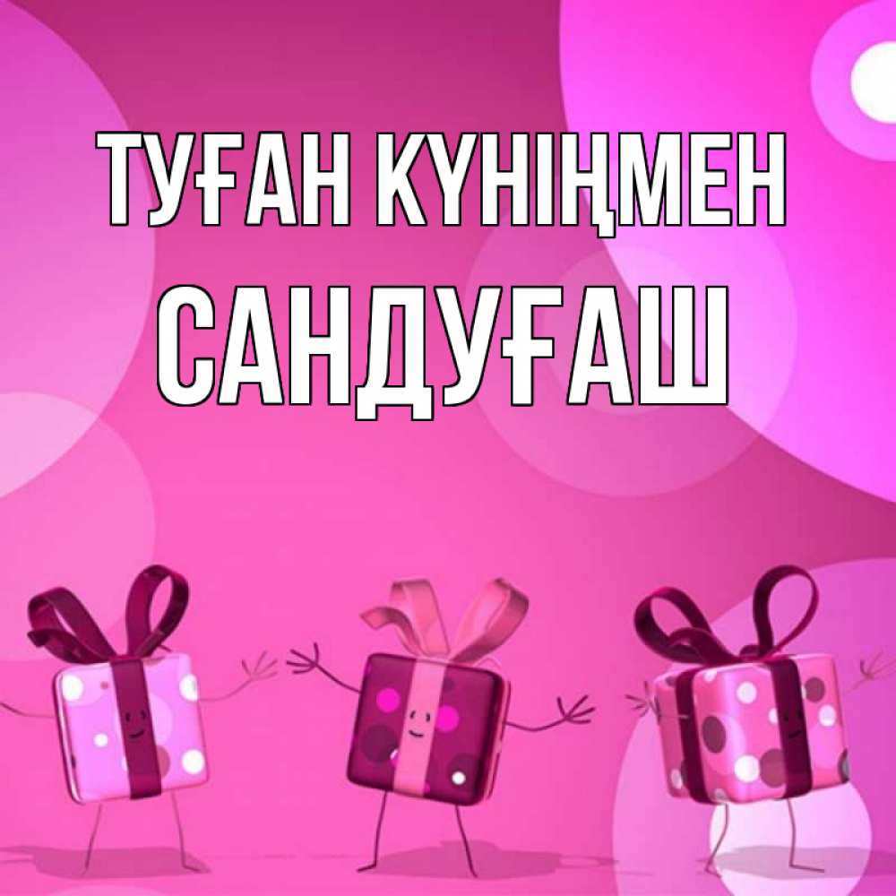 Күн сайын ашық хат с именем, САНДУҒАШ Туған күніңмен подарки с ножкам Онлайн тегін жүктеп алу тілектері бар керемет карта 