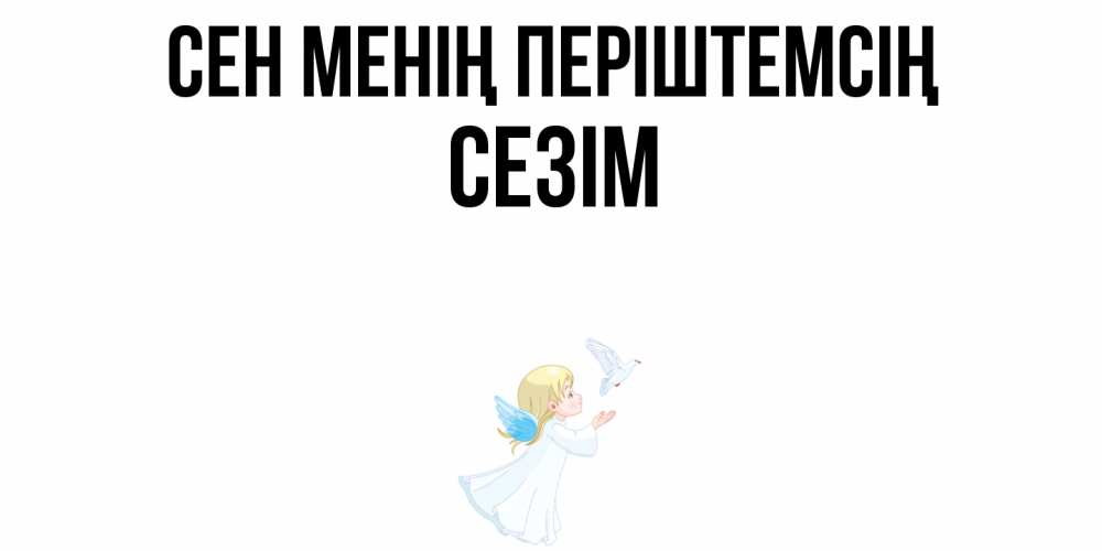 Күн сайын ашық хат с именем, СЕЗІМ Сен менің періштемсің ангел, голубь Онлайн тегін жүктеп алу тілектері бар керемет карта 