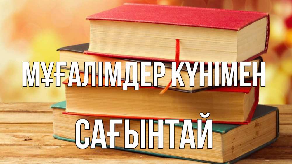 Күн сайын ашық хат с именем, Сағынтай Мұғалімдер күнімен с днем учителя Онлайн тегін жүктеп алу тілектері бар керемет карта 