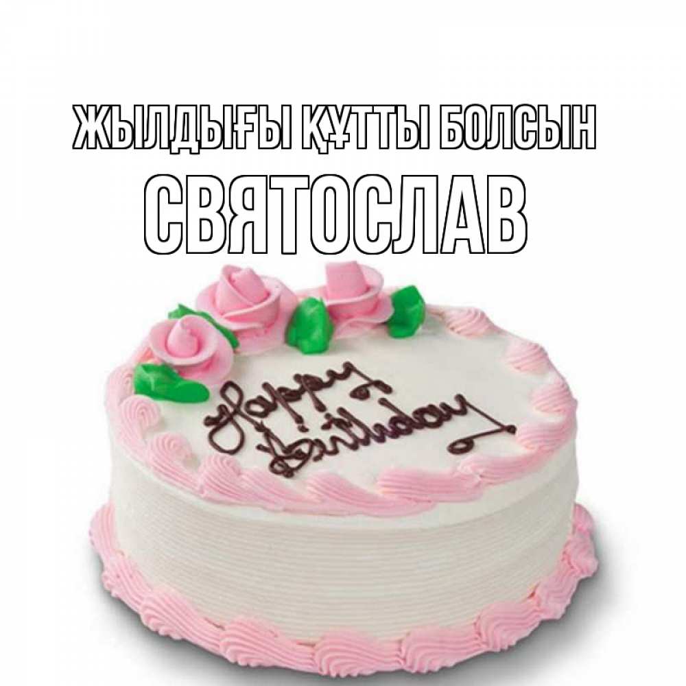Күн сайын ашық хат с именем, Святослав Жылдығы құтты болсын Розы Онлайн тегін жүктеп алу тілектері бар керемет карта 