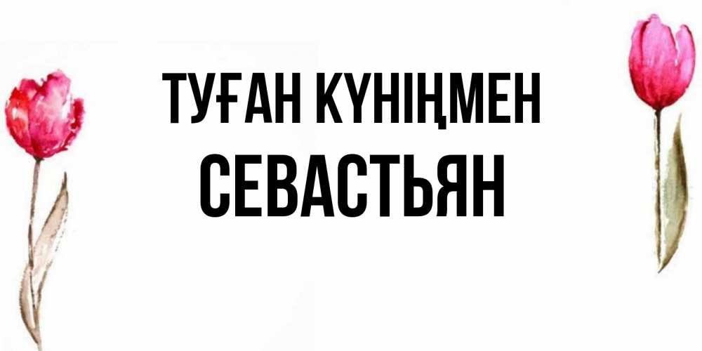 Күн сайын ашық хат с именем, Севастьян Туған күніңмен открытки акварелью с цветами Онлайн тегін жүктеп алу тілектері бар керемет карта 