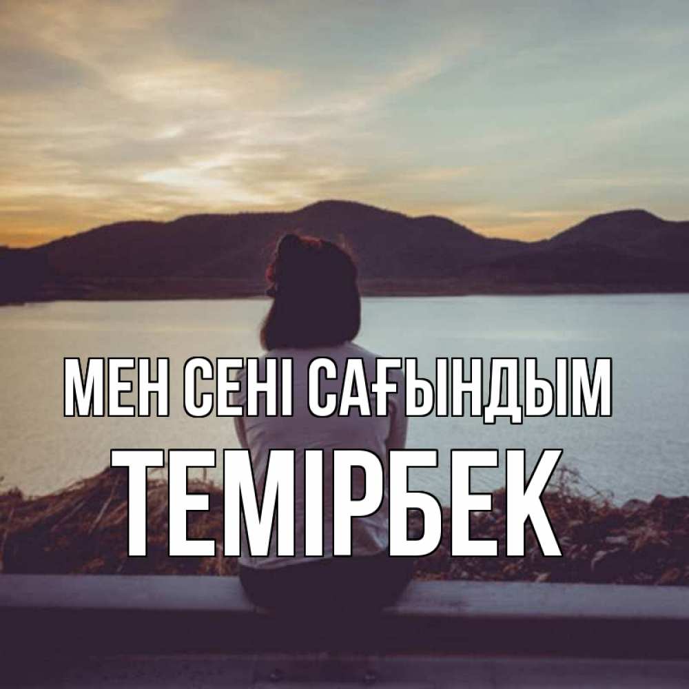 Күн сайын ашық хат с именем, ТЕМІРБЕК Мен сені сағындым я уже соскучилась Онлайн тегін жүктеп алу тілектері бар керемет карта 
