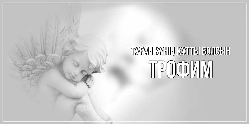 Күн сайын ашық хат с именем, Трофим Туған күнің құтты болсын ангелочек, день ангела Онлайн тегін жүктеп алу тілектері бар керемет карта 