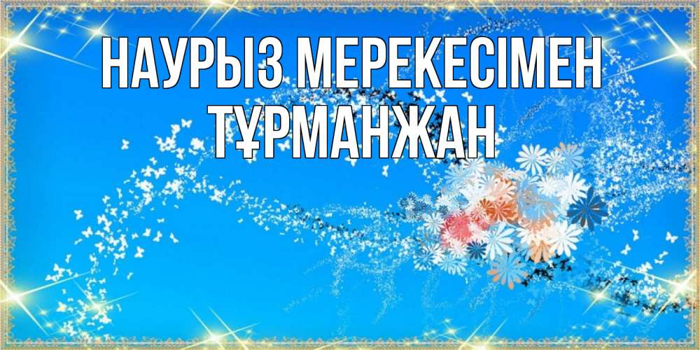 Күн сайын ашық хат с именем, ТҰРМАНЖАН Наурыз мерекесімен открытка с подписью к празднику весны наурыз Онлайн тегін жүктеп алу тілектері бар керемет карта 