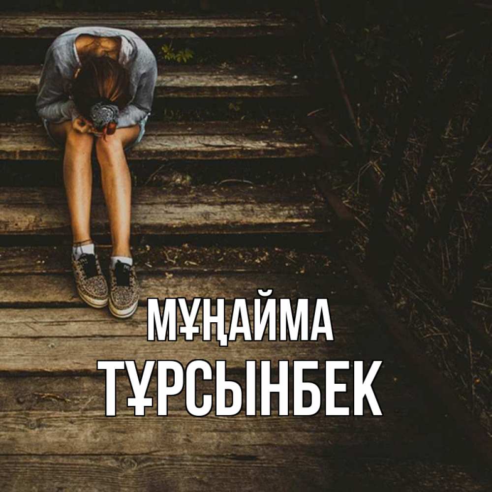 Күн сайын ашық хат с именем, ТҰРСЫНБЕК Мұңайма девушка сидит на деревянных ступеньках Онлайн тегін жүктеп алу тілектері бар керемет карта 