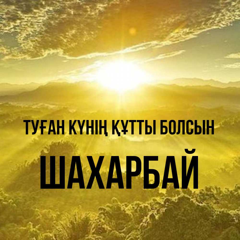 Күн сайын ашық хат с именем, ШАХАРБАЙ Туған күнің құтты болсын леса и небо в желтом Онлайн тегін жүктеп алу тілектері бар керемет карта 