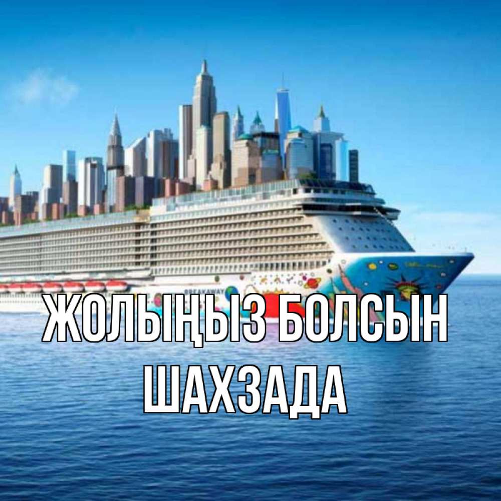 Күн сайын ашық хат с именем, ШАХЗАДА Жолыңыз болсын круизный лайнер с небоскребами Онлайн тегін жүктеп алу тілектері бар керемет карта 