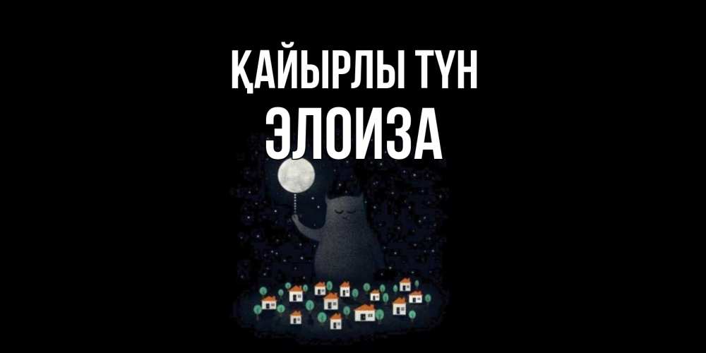 Күн сайын ашық хат с именем, Элоиза Қайырлы түн кот,луна, ночь, звезды Онлайн тегін жүктеп алу тілектері бар керемет карта 