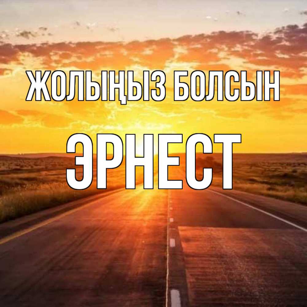Күн сайын ашық хат с именем, Эрнест Жолыңыз болсын солнечный свет, закат Онлайн тегін жүктеп алу тілектері бар керемет карта 