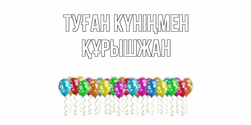 Күн сайын ашық хат с именем, ҚҰРЫШЖАН Туған күніңмен Воздушные шары, звезды Онлайн тегін жүктеп алу тілектері бар керемет карта 