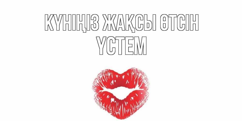 Күн сайын ашық хат с именем, ҮСТЕМ Күніңіз жақсы өтсін Поцелуй Онлайн тегін жүктеп алу тілектері бар керемет карта 