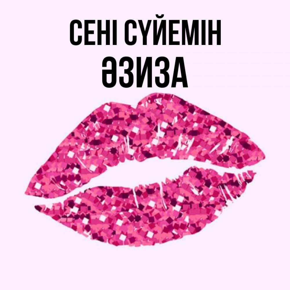 Күн сайын ашық хат с именем, ӘЗИЗА Сені сүйемін открытка с женскими губами и поцелуем для парня Онлайн тегін жүктеп алу тілектері бар керемет карта 