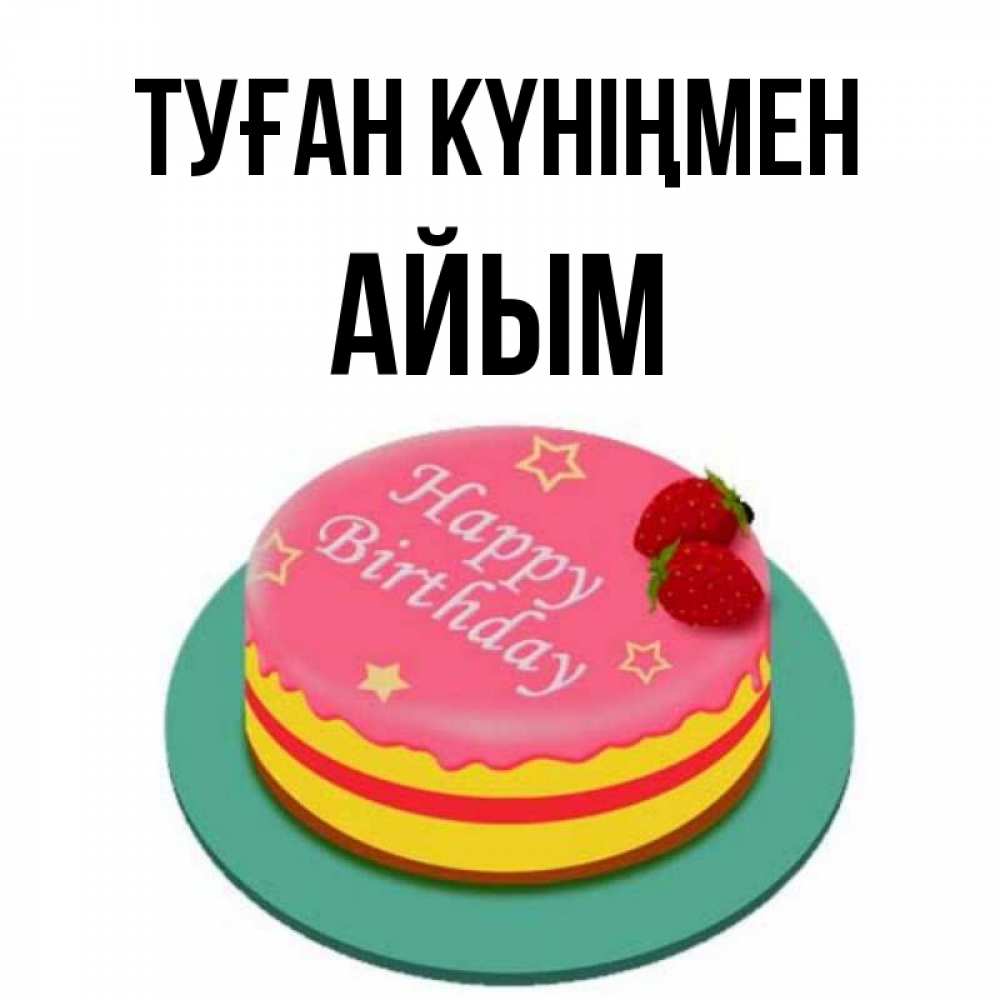 Күн сайын ашық хат с именем, АЙЫМ Туған күніңмен торт, клубника, днюха Онлайн тегін жүктеп алу тілектері бар керемет карта 