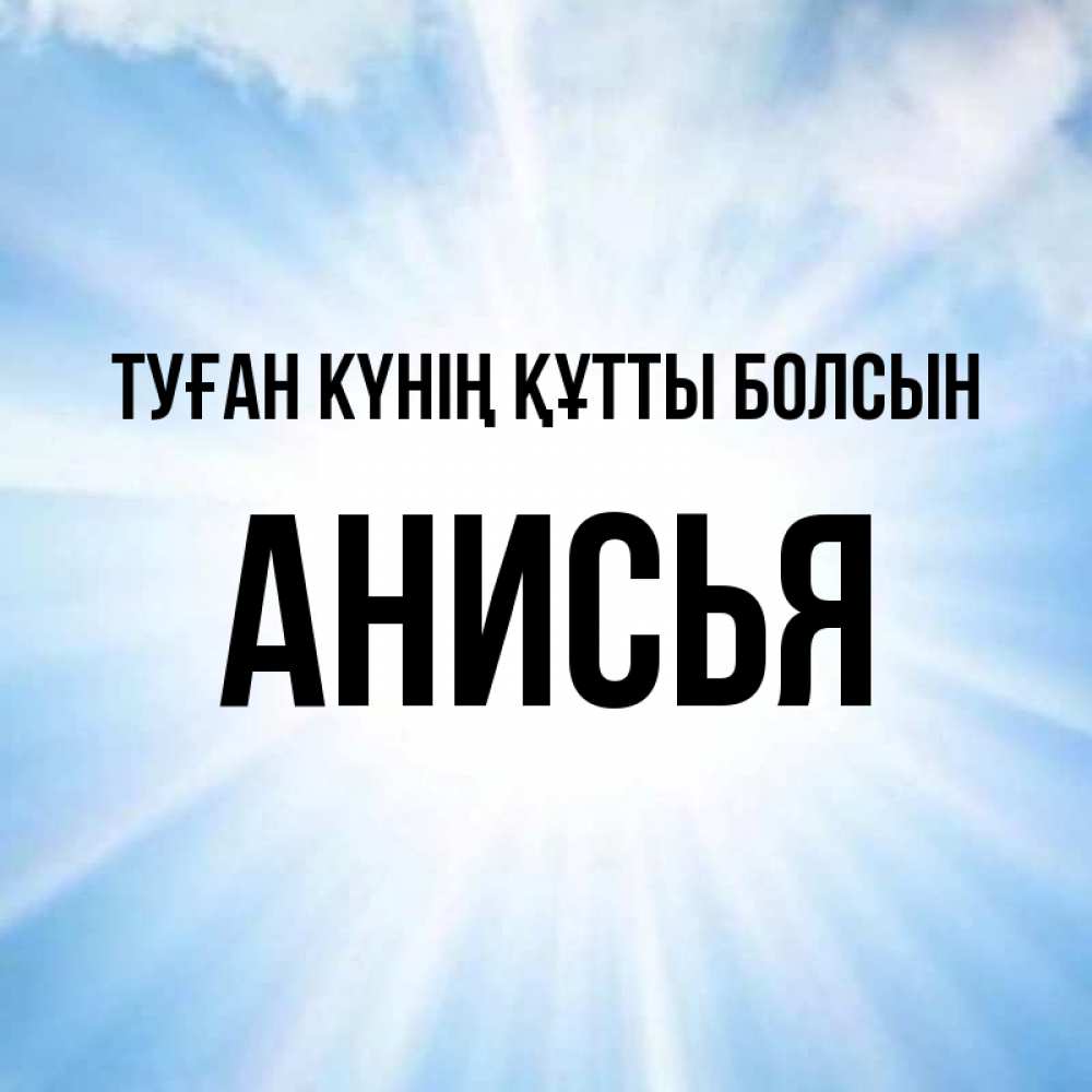 Күн сайын ашық хат с именем, Анисья Туған күнің құтты болсын свет небесный Онлайн тегін жүктеп алу тілектері бар керемет карта 