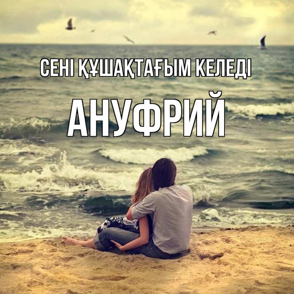 Күн сайын ашық хат с именем, Ануфрий сені құшақтағым келеді возлюбленные на песочке Онлайн тегін жүктеп алу тілектері бар керемет карта 