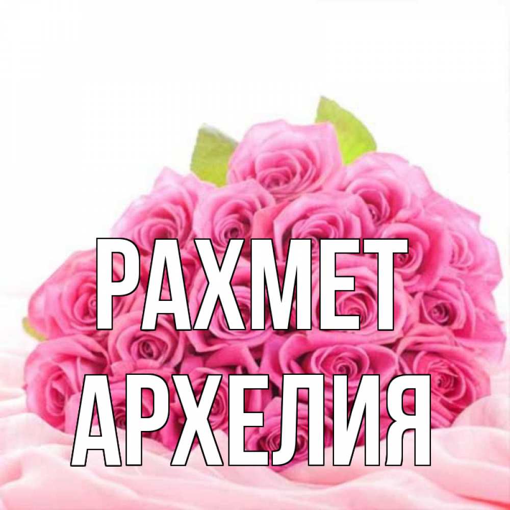 Күн сайын ашық хат с именем, Архелия рахмет розовые розы с подписью Онлайн тегін жүктеп алу тілектері бар керемет карта 