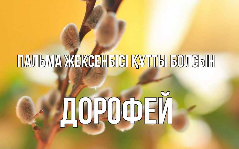 Күн сайын ашық хат с именем, Дорофей Пальма жексенбісі құтты болсын верба Онлайн тегін жүктеп алу тілектері бар керемет карта 