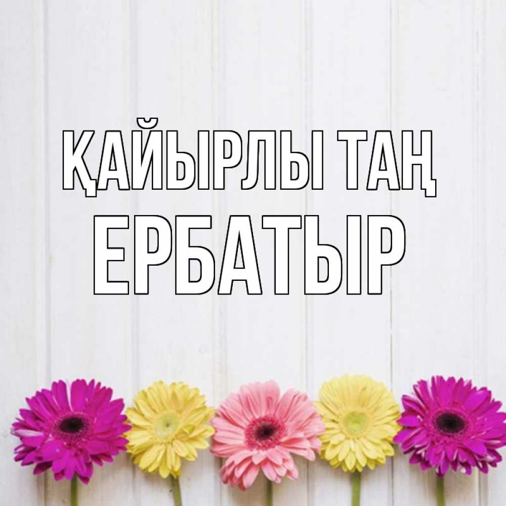 Күн сайын ашық хат с именем, Ербатыр Қайырлы таң красный желтый и розовый цветок Онлайн тегін жүктеп алу тілектері бар керемет карта 