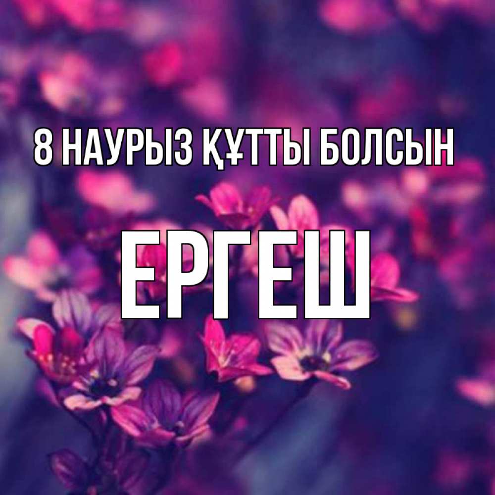 Күн сайын ашық хат с именем, Ергеш 8 наурыз құтты болсын небольшие цветы 1 Онлайн тегін жүктеп алу тілектері бар керемет карта 
