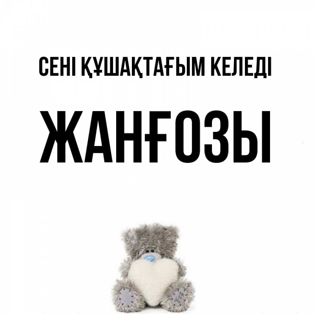 Күн сайын ашық хат с именем, Жанғозы сені құшақтағым келеді медвежонок с сердечком белого цвета Онлайн тегін жүктеп алу тілектері бар керемет карта 