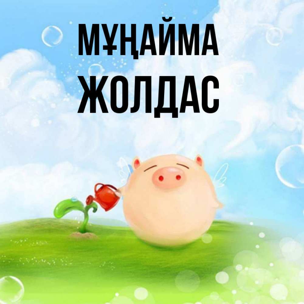 Күн сайын ашық хат с именем, Жолдас Мұңайма поливает цветок порося Онлайн тегін жүктеп алу тілектері бар керемет карта 