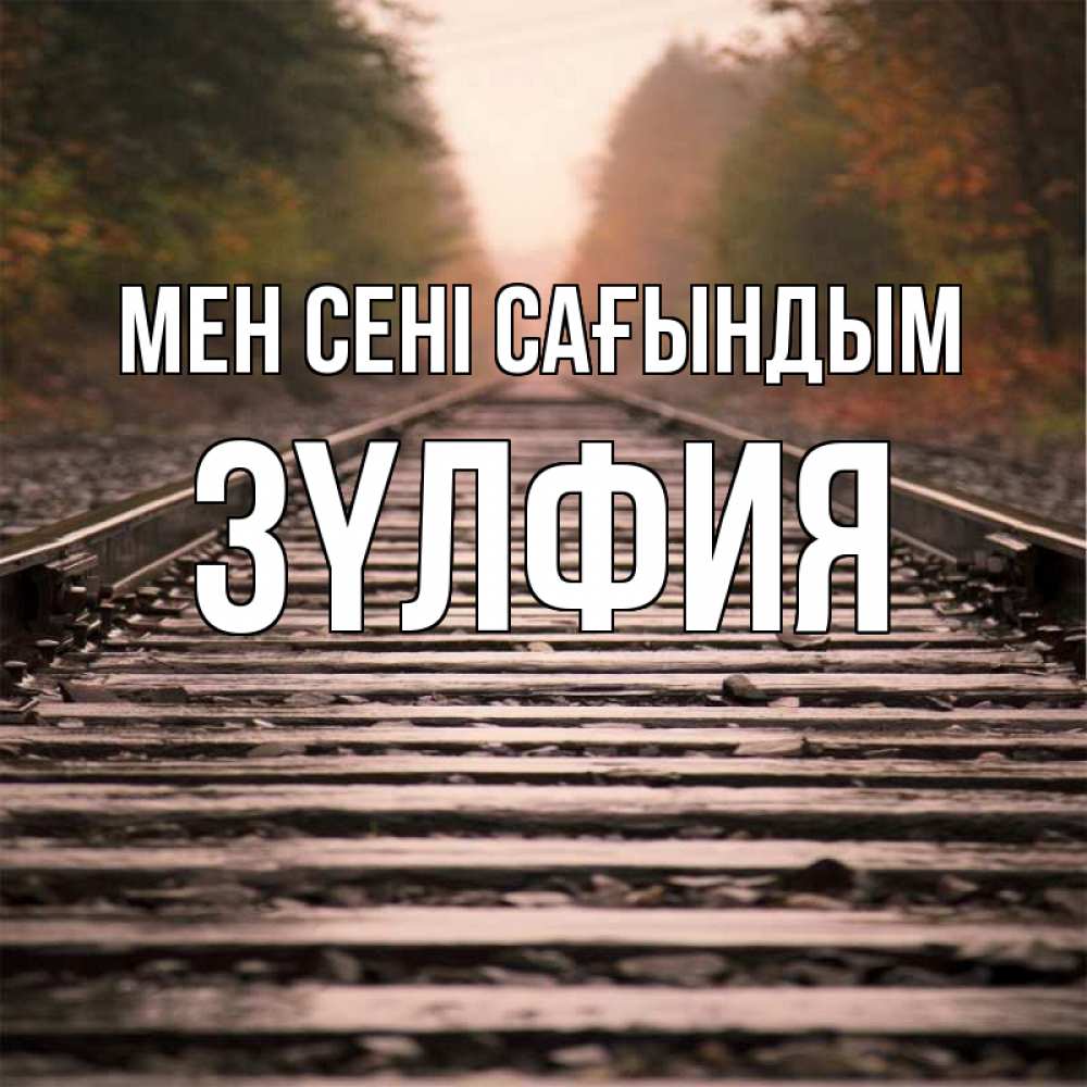Күн сайын ашық хат с именем, ЗҮЛФИЯ Мен сені сағындым приезжай Онлайн тегін жүктеп алу тілектері бар керемет карта 